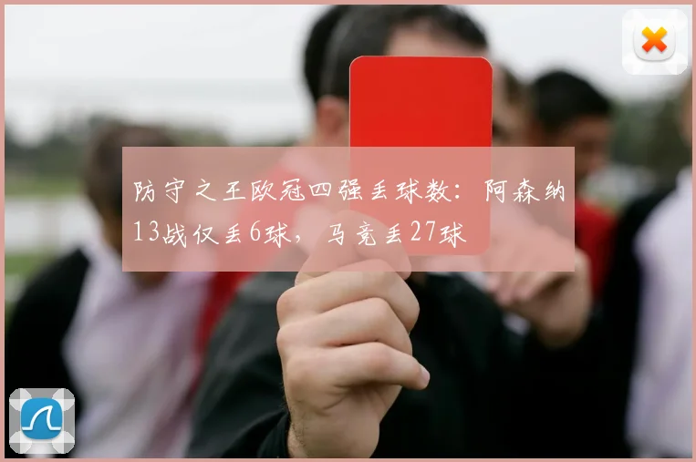 防守之王欧冠四强丢球数：阿森纳13战仅丢6球，马竞丢27球