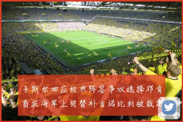 卡斯尔回应经典阵容争议选择邓肯首发海军上将替补吉诺比利被裁定论